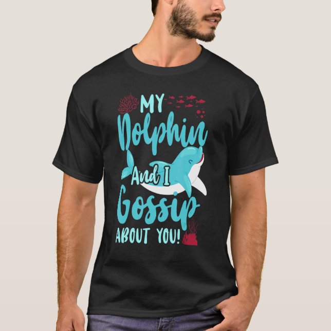 Dolphin My Dolphin And I Gossip About You  T-Shirt (Front)