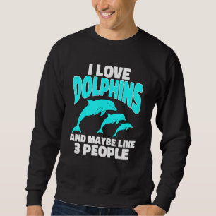 Dolphin Ocean I Love Dolphins and Maybe like 3 Pe Sweatshirt
