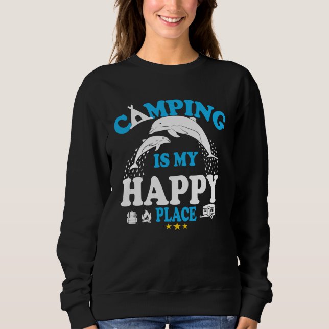 Dolphin  Sea  Camping Is My Happy Place Sweatshirt (Front)