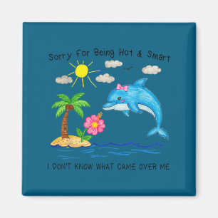 Dolphin sorry for being hot and smart funny cute  magnet
