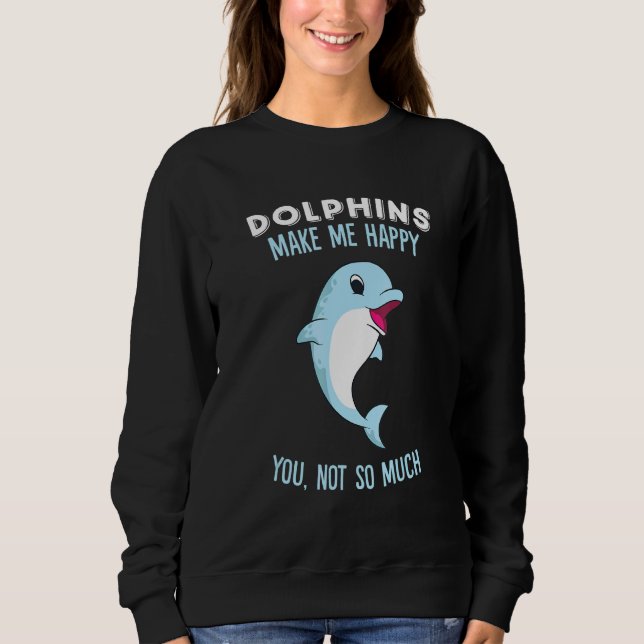 Dolphins Make Me Happy Cute Dolphin Sweatshirt (Front)