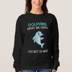 Dolphins Make Me Happy You Not So Much Dolphin Sweatshirt