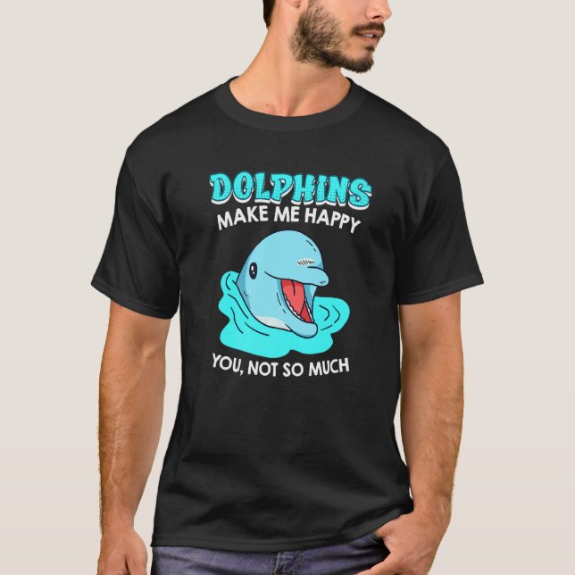 Dolphins Make Me Happy You Not So Much Sarcasm T-Shirt (Front)