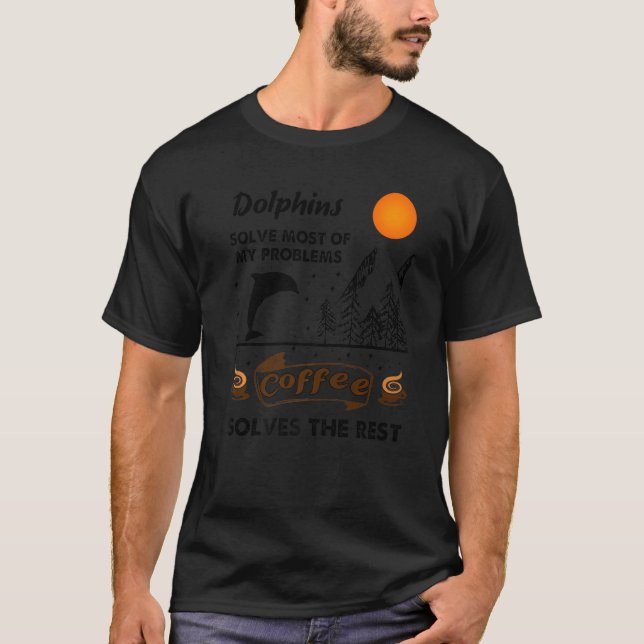 Dolphins Solve Most Of My Problems Coffee Solves T T-Shirt (Front)