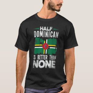 Dominica Flag Half Dominican Is Better Than None T-Shirt