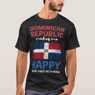 Dominican Republic Makes Me Happy You Not So Much T-Shirt