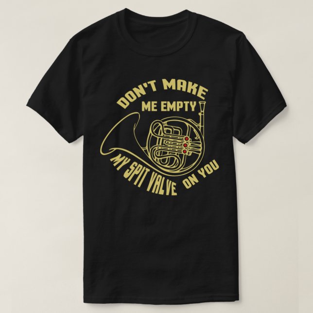 Don&39;t Make Me Empty Spit Valve French Horn Band T-Shirt (Design Front)