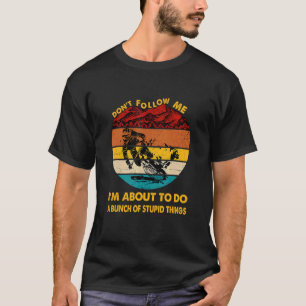 Don Follow Me I M About To Do A Bunch Of Stupid Th T-Shirt