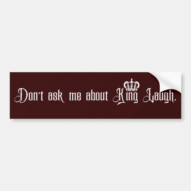Don’t ask me about King Laugh. Bumper Sticker (Front)