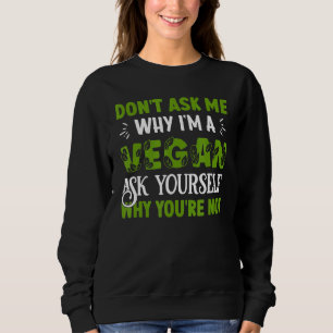 Don´t Ask Me Why I´M A Vegan Ask Yourself Why You´ Sweatshirt