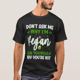 Don t Ask Me Why I m Vegan Ask Yourself Why You re T-Shirt