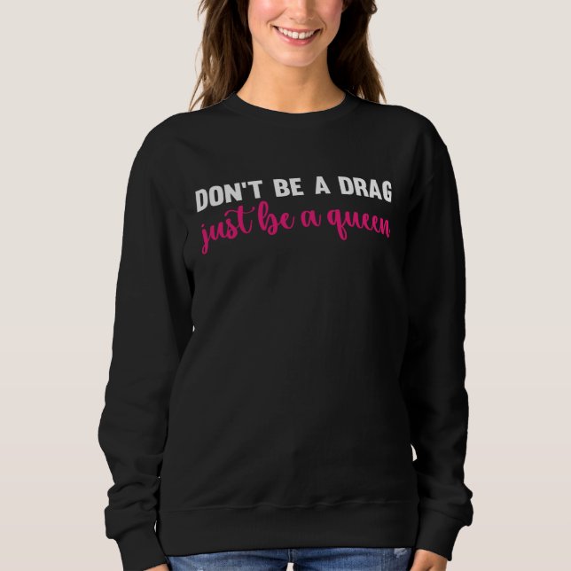 Don t Be A Drag Just Be A Queen  Drag Queen Sweatshirt (Front)