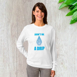 Don’t Be A Drip Water Drop Humor T-Shirt
