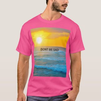 Don’t Be a Sad T-Shirt
