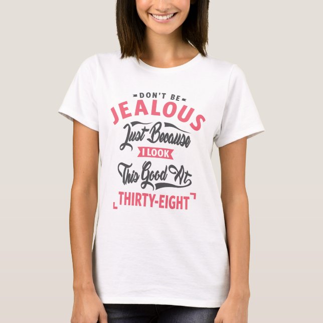Don’t Be Jealous - 38th birthday T-Shirt (Front)