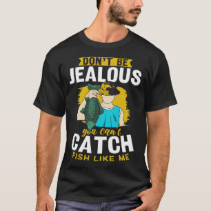 Don t Be Jealous You Can t Catch Fish Like Me Fish T-Shirt