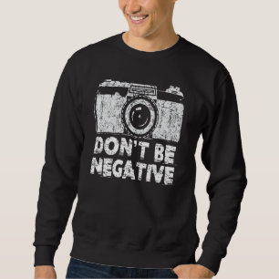 Don T Be Negative Funny Photography Camera Sweatshirt