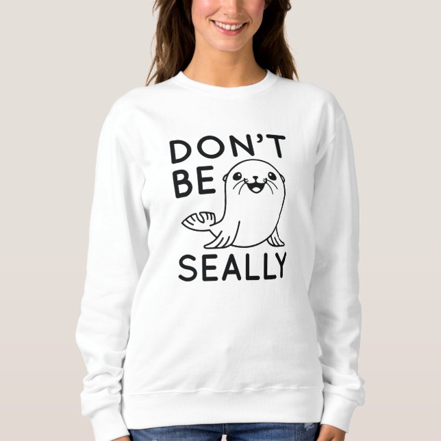 Don’t Be Seally Sweatshirt (Front)