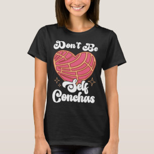 Don t Be Self Conchas Pan Dulce Latina Mexican Muj T-Shirt