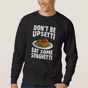 Don’t Be Upsetti Eat Some Spaghetti Sweatshirt
