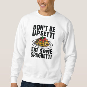 Don’t Be Upsetti Eat Some Spaghetti Sweatshirt