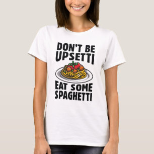 Don’t Be Upsetti Eat Some Spaghetti T-Shirt