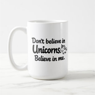 Don’t believe in Unicorns - Believe in me Coffee Mug