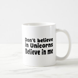 Don’t believe in Unicorns - Believe in me Coffee Mug