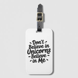 Don’t believe in Unicorns - Believe in me Luggage Tag
