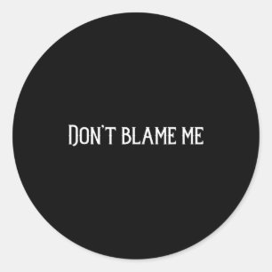 Don’t Blame Me  Classic Round Sticker