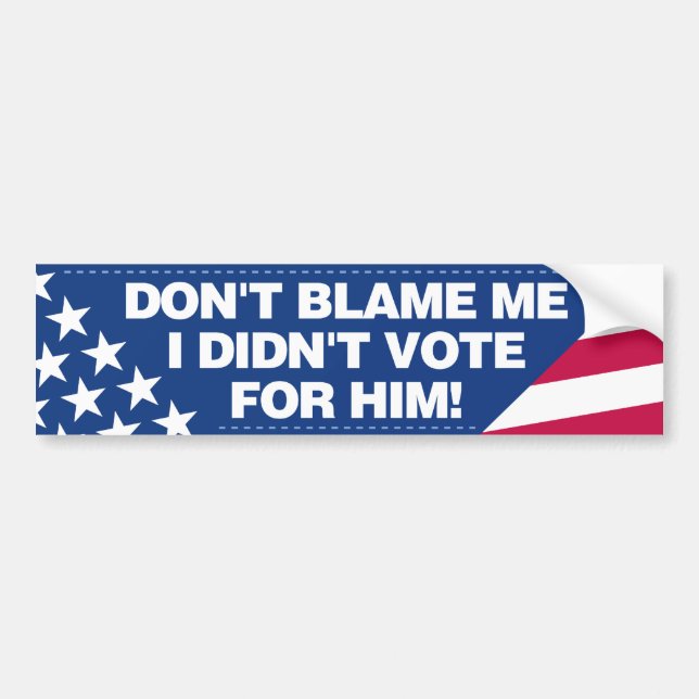 Don’t blame me, I didn’t vote for him! Bumper Sticker (Front)
