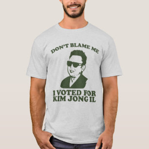 don?t blame me I voted for kim jong il T-Shirt