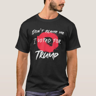 Don t Blame Me I Voted For Trump Artistic Design P T-Shirt