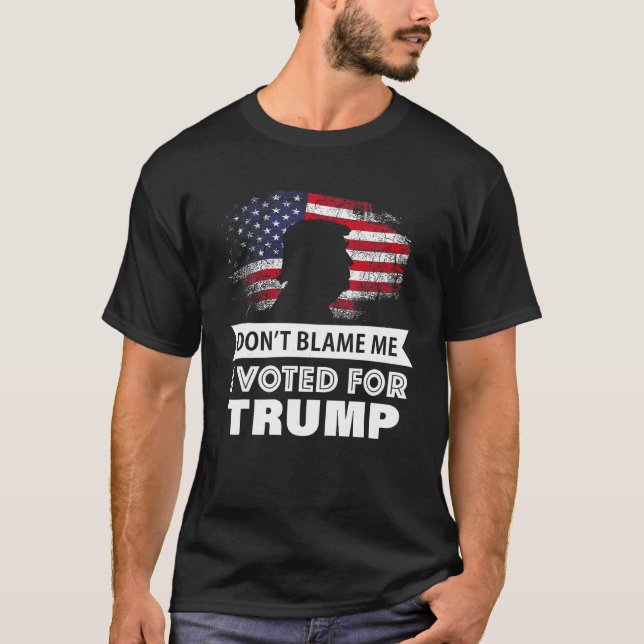 Don t Blame Me I Voted For Trump T Shirt (Front)