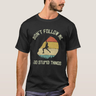 Don t follow me I do stupid things Climbing Mounta T-Shirt