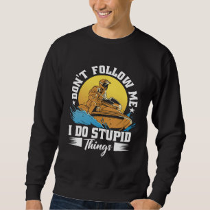 Don t Follow Me I Do Stupid Things Jet Skiing Cost Sweatshirt