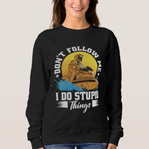 Don t Follow Me I Do Stupid Things Jet Skiing Cost Sweatshirt