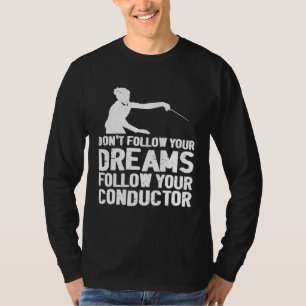 Don t Follow Your Dreams Follow Your Conductor T-Shirt