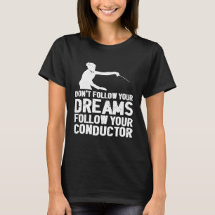 Don t Follow Your Dreams Follow Your Conductor T-Shirt