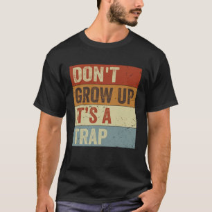 Don t Grow Up It s A Trap Saying Quote Meme 8 T-Shirt