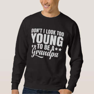 Don t I Look Too Young to Be A Grandpa Father s D Sweatshirt