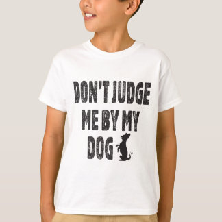 Don’t judge me by my dog T-Shirt