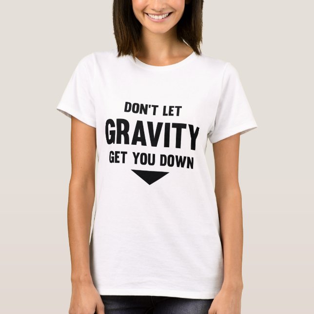 Don’t Let Gravity Get You Down T-Shirt (Front)