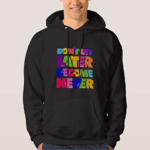 Don’t Let Later Become Never Motivational Quote Hoodie