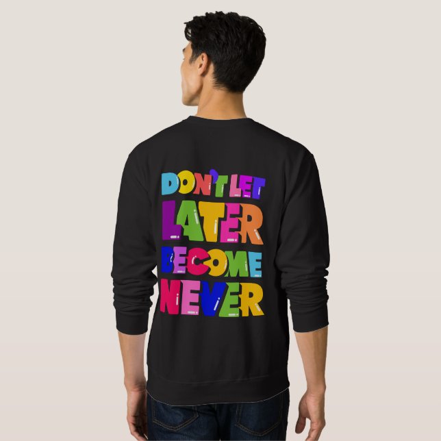 Don’t Let Later Become Never Motivational Quote Sweatshirt (Back Full)