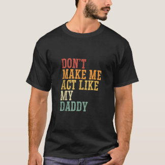 Don t Make Me Act Like My Daddy Father s Day Son D T-Shirt