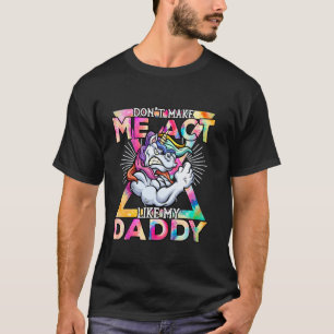 Don t Make Me Act Like My Daddy Funny Angry Unicor T-Shirt