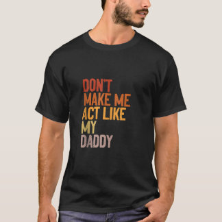 Don t Make Me Act Like My Daddy Funny Father Famil T-Shirt