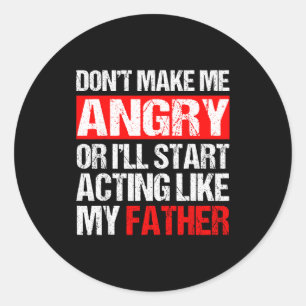 Don’t Make Me Angry Acting Like My Father Funny Da Classic Round Sticker