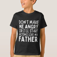 Don’t Make Me Angry Or I’ll Act Like My Father Fun